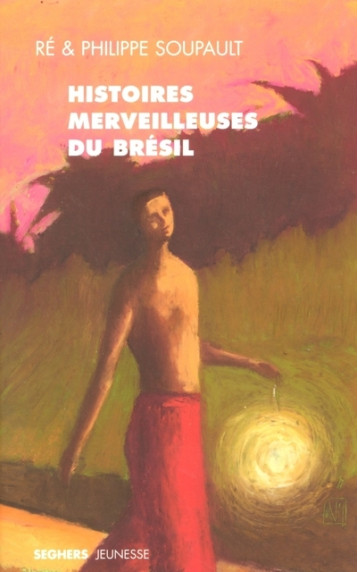 Histoires merveilleuses du Brésil - SOUPAULT PHILIPPE, Soupault Ré - SEGHERS