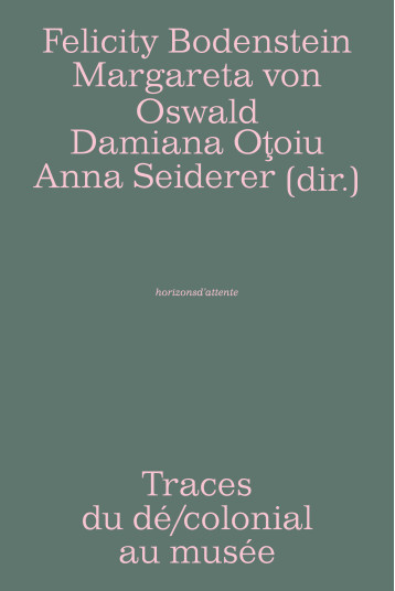 Traces du dé/colonial au musée - Bodenstein Felicity, Oswald, von Margareta, Oţoiu Damiana, Seiderer Anna, Poulot Dominique - HORIZONS ATTENT