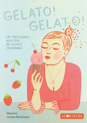 Gelato! Gelato! - Les meilleures recettes de glace italienne - BERTONASCO Larissa, EUSTACHE Bénédicte, BERTONASCO Massimo - LA JOIE DE LIRE