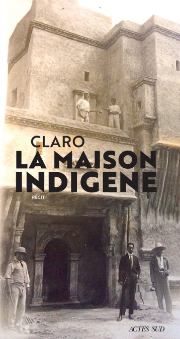 La Maison indigène - Claro  - ACTES SUD