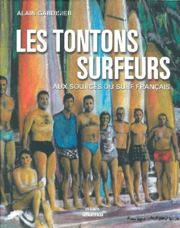 Les tontons surfeurs - aux sources du surf français - Gardinier Alain - ATLANTICA