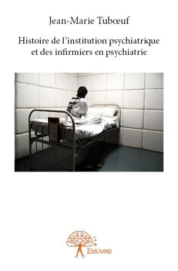 Histoire de l’institution psychiatrique et des infirmiers en psychiatrie - Tubœuf Jean-Marie - EDILIVRE