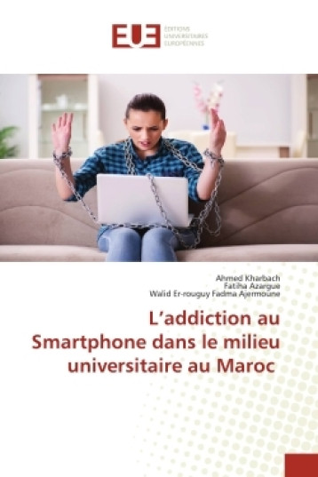 L'addiction au Smartphone dans le milieu universitaire au Maroc - Kharbach Ahmed, Azargue Fatiha, Fadma Ajermoune Walid Er-rouguy - UNIV EUROPEENNE