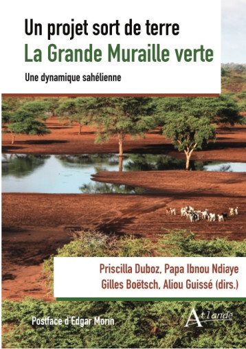 Un projet sort de terre. La Grande Muraille Verte - Boetsch Gilles, Duboz Priscilla, Guisse Aliou, Ndiaye Pap Ibnou, Ndiaye Papa Ibnou, Morin Edgar - ATLANDE