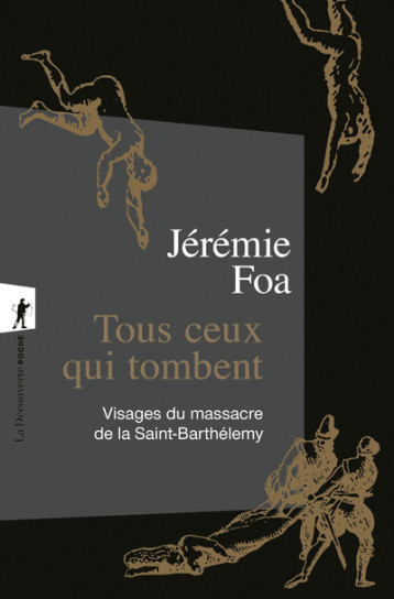 Tous ceux qui tombent - Visages du massacre de la Saint-Barthélemy - Foa Jérémie - LA DECOUVERTE