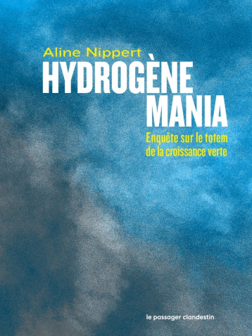 Hydrogène mania - Enquête sur le totem de la croissance vert - NIPPERT Aline - CLANDESTIN