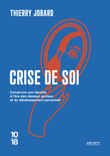 Crise de soi - Comment construire son identité à l'ère des réseaux sociaux et du développement personnel - JOBARD Thierry - 10 X 18