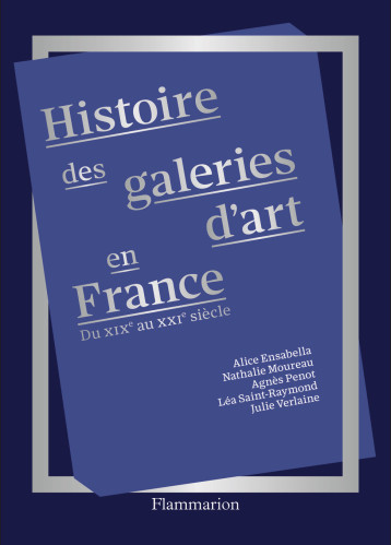 Histoire des galeries d'art en France - Verlaine Julie, Moureau Nathalie, Penot Agnès, Saint-Raymond Léa, Ensabella Alice - FLAMMARION