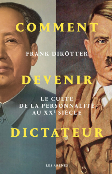 Comment devenir dictateur - Le culte de la personnalité aux XXe siècle - Dikötter Frank - ARENES