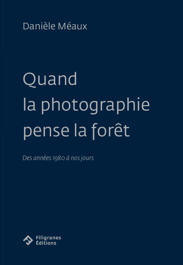 Quand la photographie pense la forêt - Danièle Méaux - FILIGRANES