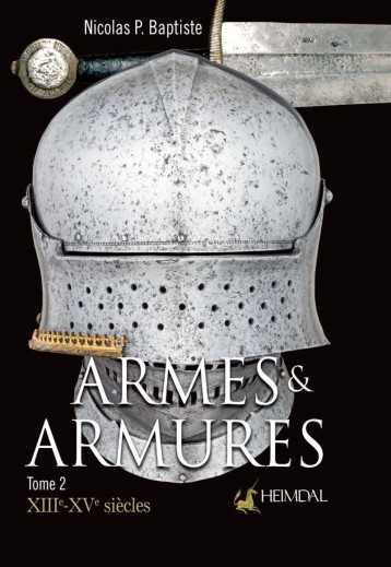 ARMES ET ARMURES _ XIIIe-XVe SIECLES _ TOME 2 - Nicolas P. BAPTISTE - HEIMDAL