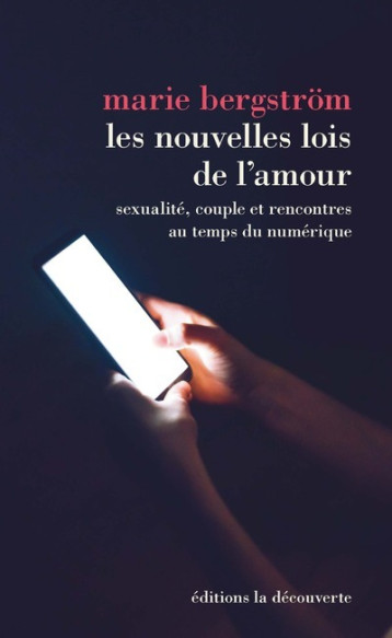 Les nouvelles lois de l'amour - Sexualité, couple et rencontres au temps du numérique - Marie Bergström - LA DECOUVERTE