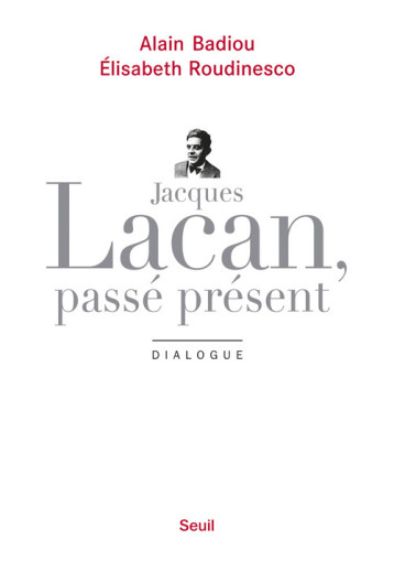 JACQUES LACAN, PASSE PRESENT - DIALOGUE DIALOGUE - BADIOU / ROUDINESCO - SEUIL