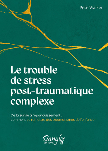 Le trouble de stress post-traumatique complexe - De la survie à l'épanouissement : comment se remettre des traumatismes de l'enfance - Pete Walker - DANGLES