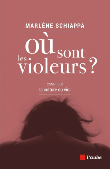 OU SONT LES VIOLEURS ? ESSAI SUR LA CULTURE DU VIOL - Marlène Schiappa - DE L AUBE