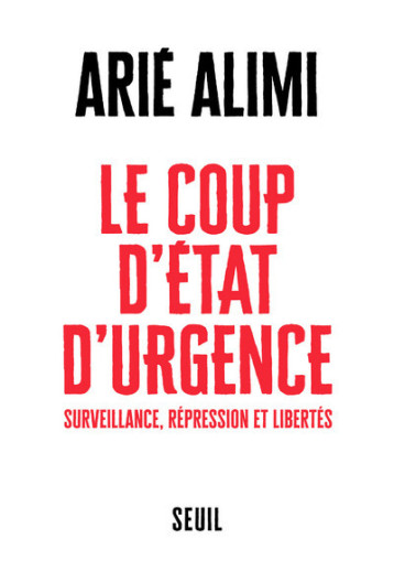 LE COUP D'ETAT D'URGENCE. SURVEILLANCE, LIBERTE, ILLEGALITE - ALIMI ARIE - SEUIL