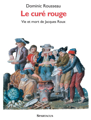 Le Curé rouge. Vie et mort de Jacques Roux - Dominic Rousseau - SPARTACUS