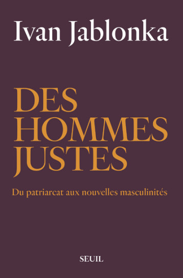 DES HOMMES JUSTES - DU PATRIARCAT AUX NOUVELLES MASCULINITES - JABLONKA IVAN - SEUIL