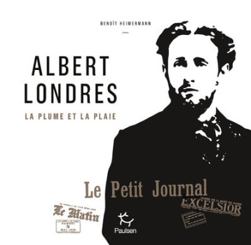 Albert Londres - La plume et la plaie - Benoît Heimermann, Benoît Heimermann - PAULSEN