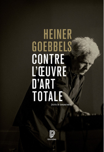 Contre l'oeuvre d'art totale - Écrits de compositeurs 1984-2024 - Heiner Goebbels, Aleksi BARRIÈRE, Isabelle Kranabetter, Isabelle Kalinowski - PHILHARMONIE