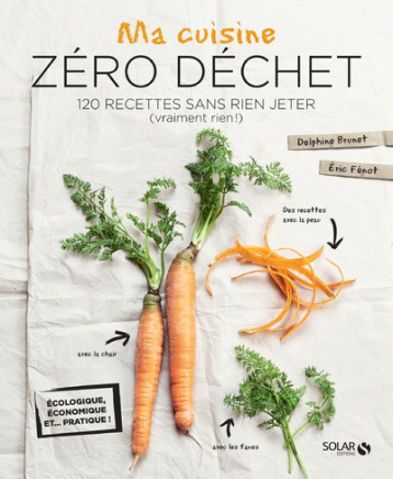 Ma cuisine zéro déchet - 120 recettes sans rien jeter (vraiment rien !) - Delphine Brunet - SOLAR