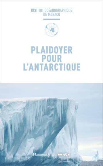 Plaidoyer pour l'Antarctique -  COLLECTIFS FLAMMARION,  Collectif,  Institut océanographique de Monaco,  Institut océanographique de Monaco,  Sas Le Prince Albert II De Monaco - FLAMMARION