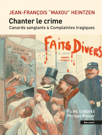 Chanter le crime - Canards sanglants et complaintes tragique - Jean-François HEINTZEN, Jean Lebrun, François COLCOMBET - BLEU AUTOUR