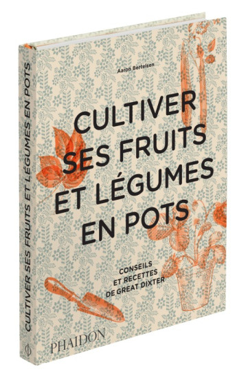 CULTIVER SES FRUITS ET LEGUMES EN POTS - CONSEILS ET RECETTES DE GREAT DIXTER - BERTELSEN AARON - PHAIDON FRANCE