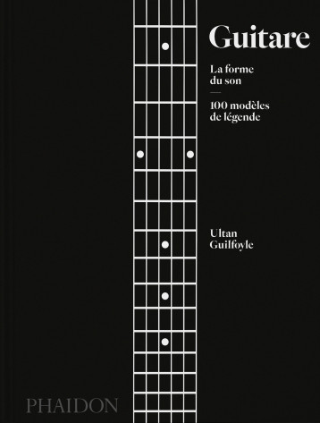 GUITARE : LA FORME DU SON - 100 MODELES DE LEGENDE - ILLUSTRATIONS, COULEUR - GUILFOYLE ULTAN - PHAIDON FRANCE