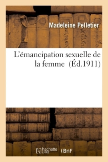 L'EMANCIPATION SEXUELLE DE LA FEMME - PELLETIER MADELEINE - HACHETTE BNF