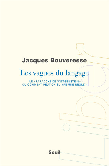 LES VAGUES DU LANGAGE. LE PARADOXE DE WITTGENSTEIN OU COMMENT PEUT-ON SUIVRE UNE REGLE ? - BOUVERESSE JACQUES - SEUIL