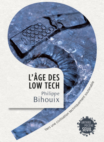 L'AGE DES LOW TECH. VERS UNE CIVILISATION TECHNIQUEMENT SOUTENABLE - BIHOUIX PHILIPPE - SEUIL