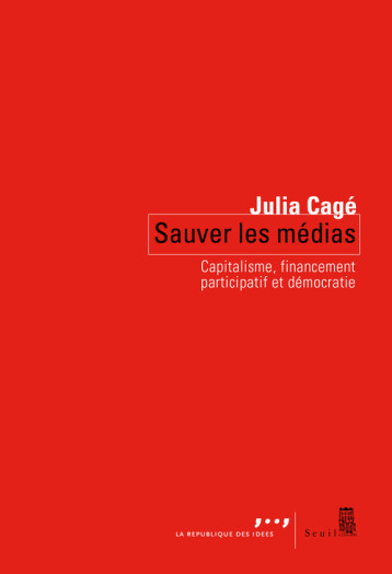 SAUVER LES MEDIAS. CAPITALISME, FINANCEMENT PARTICIPATIF ET DEMOCRATIE - CAGE JULIA - SEUIL