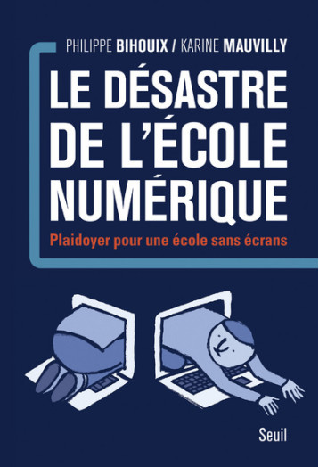 LE DESASTRE DE L'ECOLE NUMERIQUE. PLAIDOYER POUR UNE ECOLE SANS ECRANS - BIHOUIX PHILIPPE - SEUIL