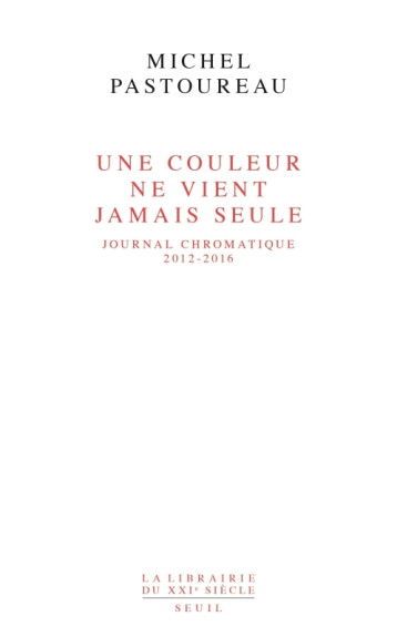 UNE COULEUR NE VIENT JAMAIS SEULE - JOURNAL CHROMATIQUE, 2012-2016 - PASTOUREAU MICHEL - SEUIL