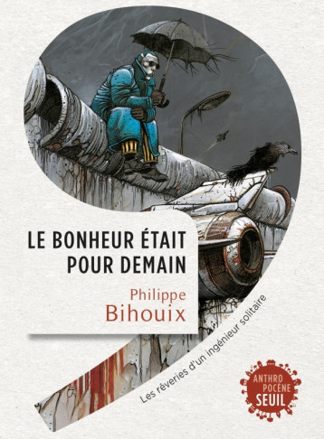 LE BONHEUR ETAIT POUR DEMAIN - REVERIES D'UN INGENIEUR SOLITAIRE - BIHOUIX PHILIPPE - SEUIL