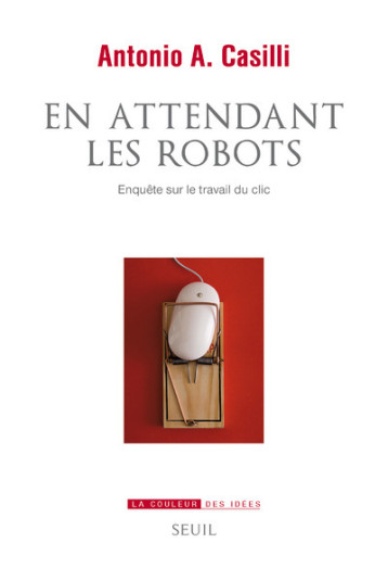 EN ATTENDANT LES ROBOTS - ENQUETE SUR LE TRAVAIL DU CLIC - CASILLI ANTONIO A. - SEUIL