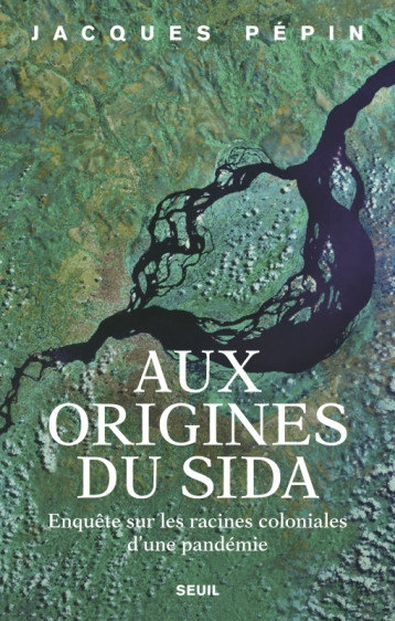 AUX ORIGINES DU SIDA - LES RACINES COLONIALES D'UNE PANDEMIE - PEPIN JACQUES - SEUIL