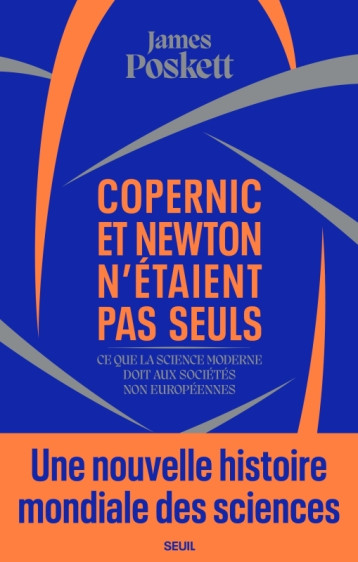 COPERNIC ET NEWTON N'ETAIENT PAS SEULS. CE QUE LA SCIENCE MODERNE DOIT AUX SOCIETES NON EUROPEENNES - POSKETT JAMES - SEUIL