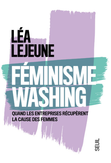 FEMINISME WASHING - QUAND LES ENTREPRISES RECUPERENT LA CAUSE DES FEMMES - LEJEUNE LEA - SEUIL