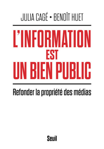 L'INFORMATION EST UN BIEN PUBLIC. REFONDER LA PROPRIETE DES MEDIAS - CAGE/HUET - SEUIL