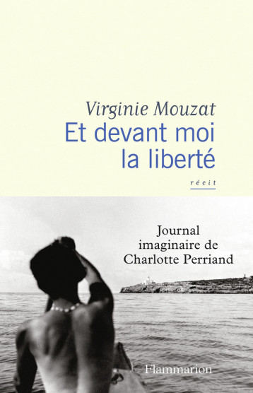 ET DEVANT MOI LA LIBERTE - JOURNAL IMAGINAIRE DE CHARLOTTE PERRIAND - VIRGINIE MOUZAT - FLAMMARION