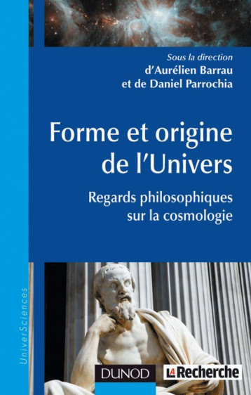 FORME ET ORIGINE DE L'UNIVERS - REGARDS PHILOSOPHIQUES SUR LA COSMOLOGIE - BARRAU AURELIEN - DUNOD