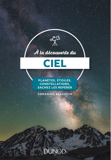 A LA DECOUVERTE DU CIEL - PLANETES, ETOILES, CONSTELLATIONS, SACHEZ LES REPERER - BEAUDOIN EMMANUEL - DUNOD