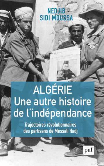 ALGERIE, UNE AUTRE HISTOIRE DE L'INDEPENDANCE - TRAJECTOIRES REVOLUTIONNAIRES DES PARTISANS DE MESSA - SIDI MOUSSA NEDJIB - PUF