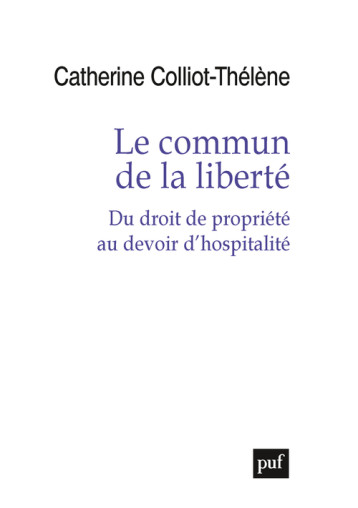 LE COMMUN DE LA LIBERTE - DU DROIT DE PROPRIETE AU DEVOIR D'HOSPITALITE - COLLIOT-THELENE C. - PUF