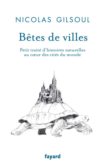 BETES DE VILLE - PETIT TRAITE D'HISTOIRES NATURELLES AU COEUR DES VILLES DU MONDE - GILSOUL NICOLAS - FAYARD