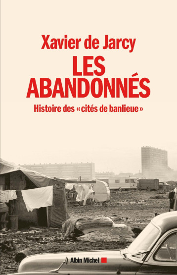 LES ABANDONNES - UNE HISTOIRE DES CITES DE BANLIEUE - JARCY XAVIER - ALBIN MICHEL