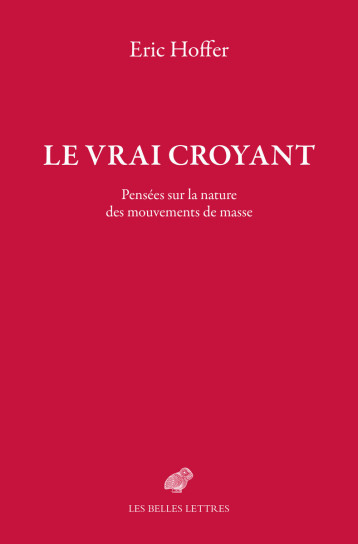 LE VRAI CROYANT - PENSEES SUR LA NATURE DES MOUVEMENTS DE MASSE - HOFFER ERIC - BELLES LETTRES