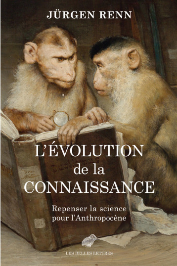 L EVOLUTION DE LA CONNAISSANCE - REPENSER LA SCIENCE POUR L ANTHROPOCENE - RENN JURGEN - BELLES LETTRES